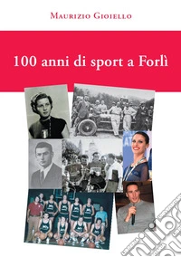 100 anni di sport a Forlì. Ediz. illustrata libro