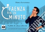 Faenza in un minuto. 70 pillole di cultura sulla città. Ediz. illustrata