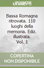 Bassa Romagna ritrovata. 110 luoghi della memoria. Ediz. illustrata. Vol. 1 libro