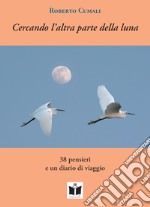 Cercando l'altra parte della luna. 38 pensieri e un diario di viaggio