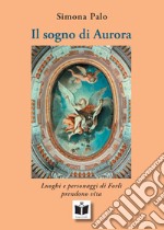 Il sogno di Aurora. Luoghi e personaggi di Forlì prendono vita. Ediz. illustrata