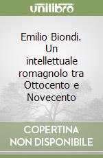 Emilio Biondi. Un intellettuale romagnolo tra Ottocento e Novecento libro