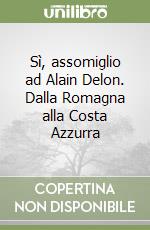 Sì, assomiglio ad Alain Delon. Dalla Romagna alla Costa Azzurra libro