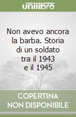 Non avevo ancora la barba. Storia di un soldato tra il 1943 e il 1945 libro