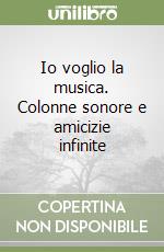 Io voglio la musica. Colonne sonore e amicizie infinite