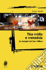 Tira mòlla e messèda. Le indagini del Bar William libro