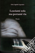 Lasciami sola ma portami via libro