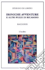 Ironiche avventure e altri pezzi di ricambio libro