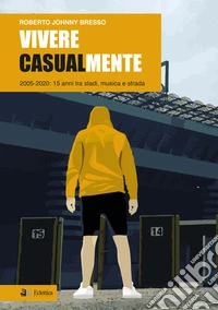 Vivere casualmente. 2005-2020: 15 anni tra stadi, musica e strada