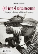 Qui non si salva nessuno. Cinque storie di donne nell'inferno della guerra libro