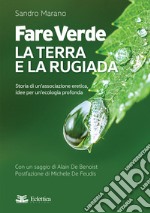 Fare verde. La terra e la rugiada. Storia di un'associazione eretica, idee per un'ecologia profonda libro