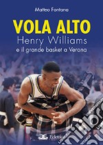 Vola alto. Henry Williams e il grande basket a Verona libro