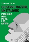 Giuseppe Mazzini, un italiano. L'apostolo della Patria e del lavoro libro