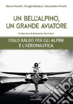 Un bell'alpino, un grande aviatore. Italo Balbo fra gli alpini e l'aeronautica libro