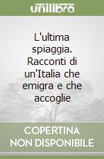 L'ultima spiaggia. Racconti di un'Italia che emigra e che accoglie