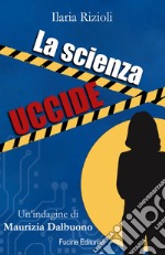 La scienza uccide. Un'indagine di Maurizia Dalbuono libro