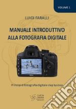 Manuale introduttivo alla fotografia digitale. Principi di fotografia digitale step by step. Vol. 1