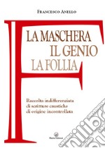 La maschera, il genio, la follia. Raccolta indifferenziata di scritture caustiche di origine incontrollata