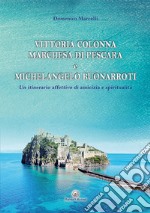 Vittoria Colonna Marchesa di Pescara e Michelangelo Buonarroti. Un itinerario affettivo di amicizia e spiritualità libro