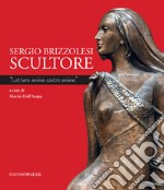 Sergio Brizzolesi scultore. «Lottare anima contro anima». Ediz. illustrata libro