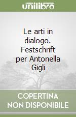 Le arti in dialogo. Festschrift per Antonella Gigli libro