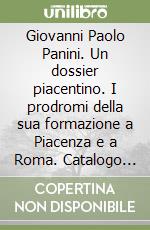 Giovanni Paolo Panini. Un dossier piacentino. I prodromi della sua formazione a Piacenza e a Roma. Catalogo della mostra (Piacenza, 20 Dicembre 2022-19 Marzo 2023) libro