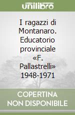 I ragazzi di Montanaro. Educatorio provinciale «F. Pallastrelli» 1948-1971 libro