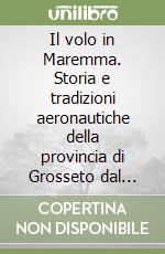 Il volo in Maremma. Storia e tradizioni aeronautiche della provincia di Grosseto dal 1833 a oggi. Ediz. deluxe libro