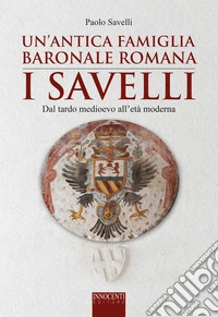 Un'antica famiglia baronale romana: i Savelli. Dal tardo Medioevo all'età moderna libro