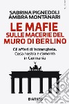 Le mafie sulle macerie del muro di Berlino. Gli affari di 'ndrangheta, Cosa nostra e camorra in Germania libro