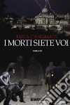 I morti siete voi libro di Cangianti Luca