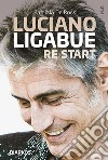 Luciano Ligabue re start libro di De Rossi Patrizia