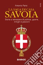 La saga di Casa Savoia. Storie e retroscena di politica, guerre, intrighi e passioni libro