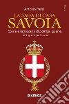 La saga di Casa Savoia. Storie e retroscena di politica, guerre, intrighi e passioni libro