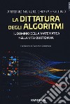 La dittatura degli algoritmi. Il dominio della matematica nella vita quotidiana libro