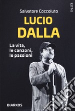 Lucio Dalla. La vita, le canzoni, le passioni libro