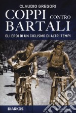 Coppi contro Bartali. Gli eroi di un ciclismo di altri tempi libro