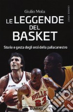 Le leggende del basket. Storie e gesta degli eroi della pallacanestro libro
