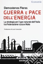 Guerra e pace dell'energia. La strategia per il gas naturale dell'Italia tra Federazione russa e NATO libro