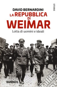 La Repubblica di Weimar. Lotta di uomini e ideali