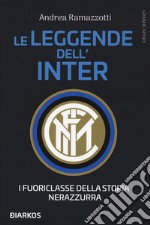 Le leggende dell'Inter. I fuoriclasse della storia nerazzurra libro