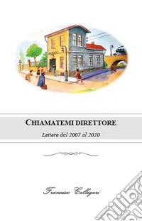 Chiamatemi direttore. Lettere dal 2007 al 2020 libro