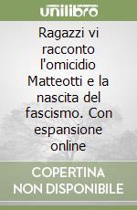 Ragazzi vi racconto l'omicidio Matteotti e la nascita del fascismo. Con espansione online libro