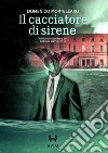 Il cacciatore di sirene libro di Mortellaro Domenico