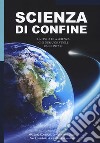 Scienza di confine. La fisica e la scienza che nessuno vuole raccontare libro