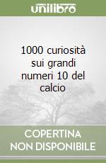 1000 curiosità sui grandi numeri 10 del calcio libro