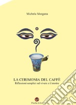 La cerimonia del caffè. Riflessioni semplici sul vivere e il morire libro