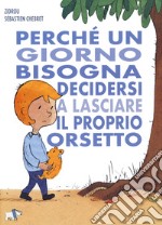 Perché un giorno bisogna decidersi a lasciare il proprio orsetto. Ediz. a colori libro