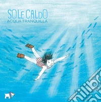 Sole caldo acqua tranquilla. Ediz. a colori libro