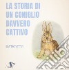 La storia di un coniglio davvero cattivo. Ediz. a colori libro